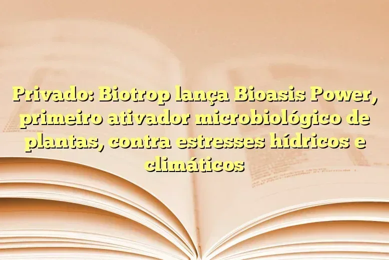 Privado: Biotrop lança Bioasis Power, primeiro ativador microbiológico de plantas, contra estresses hídricos e climáticos