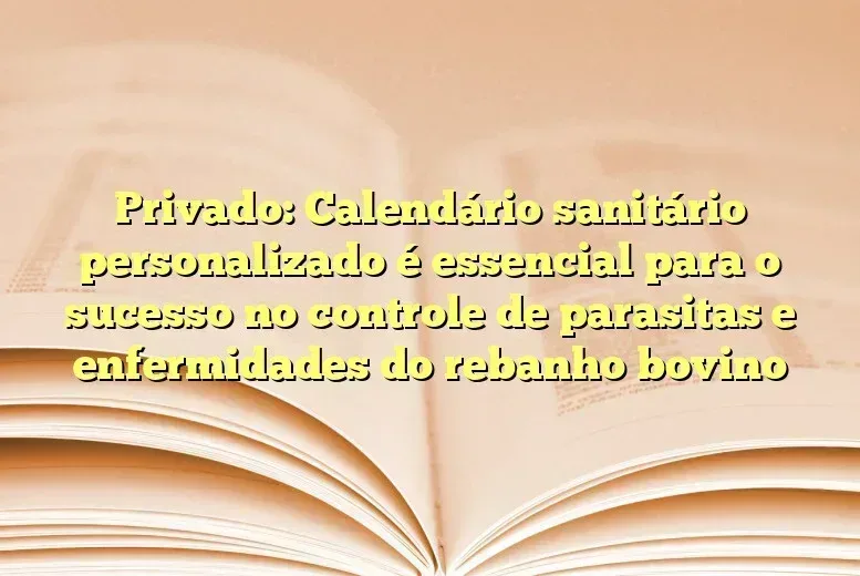 Privado: Calendário sanitário personalizado é essencial para o sucesso no controle de parasitas e enfermidades do rebanho bovino