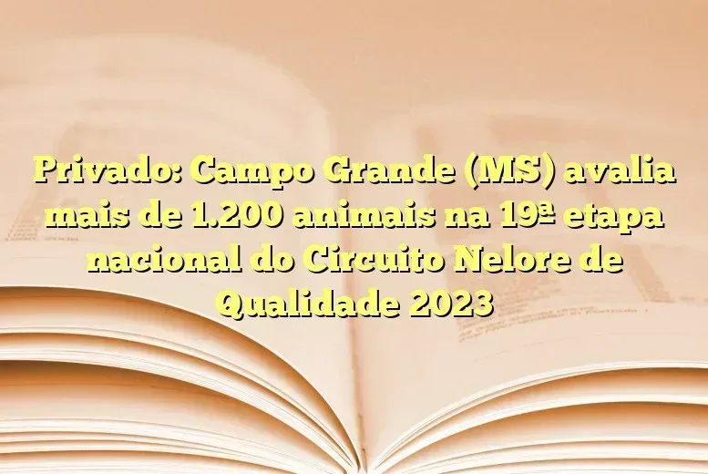 Privado: Campo Grande (MS) avalia mais de 1.200 animais na 19ª etapa nacional do Circuito Nelore de Qualidade 2023