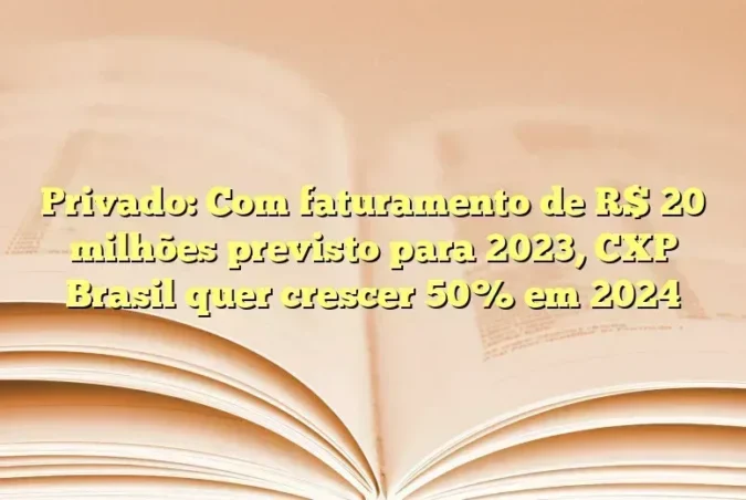 Privado: Com faturamento de R$ 20 milhões previsto para 2023, CXP Brasil quer crescer 50% em 2024