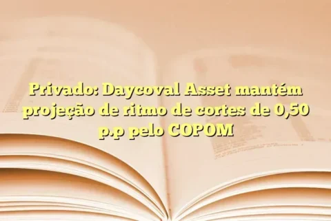 Privado: Daycoval Asset mantém projeção de ritmo de cortes de 0,50 p.p pelo COPOM