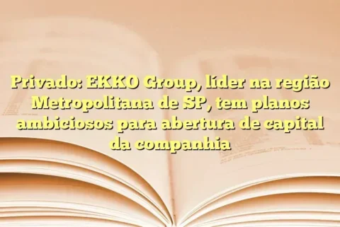 Privado: EKKO Group, líder na região Metropolitana de SP, tem planos ambiciosos para abertura de capital da companhia