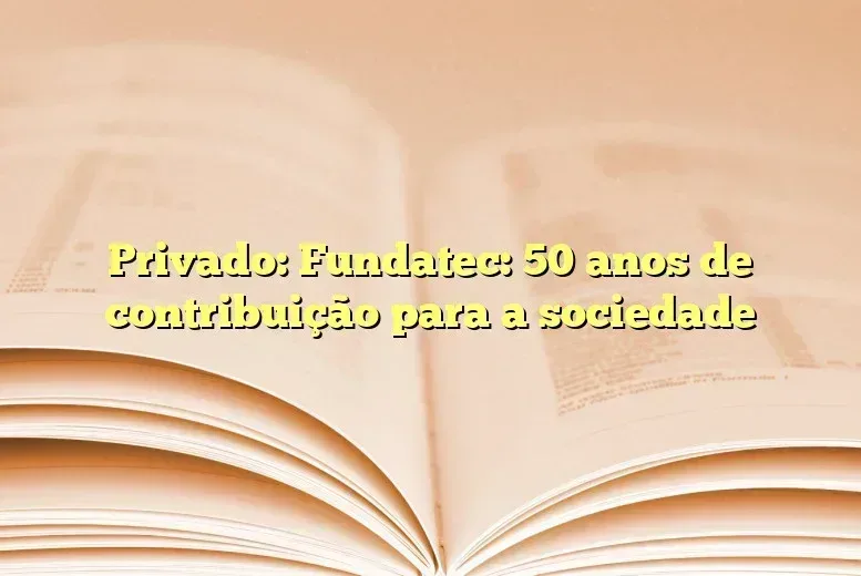 Privado: Fundatec: 50 anos de contribuição para a sociedade