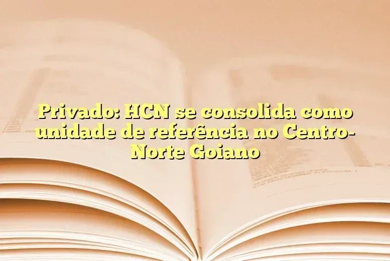 Privado: HCN se consolida como unidade de referência no Centro- Norte Goiano