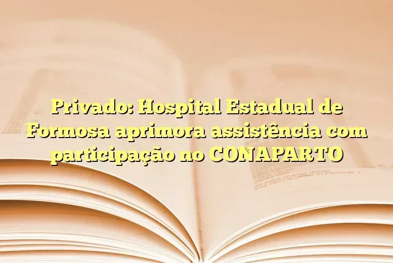 Privado: Hospital Estadual de Formosa aprimora assistência com participação no CONAPARTO