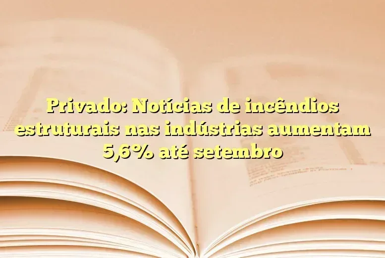 Privado: Notícias de incêndios estruturais nas indústrias aumentam 5,6% até setembro