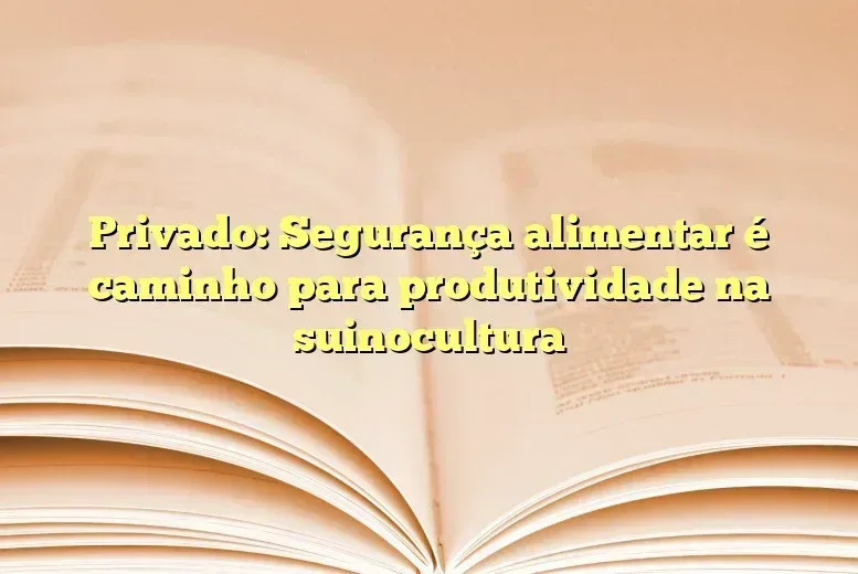 Privado: Segurança alimentar é caminho para produtividade na suinocultura