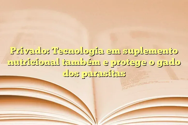 Privado: Tecnologia em suplemento nutricional também e protege o gado dos parasitas