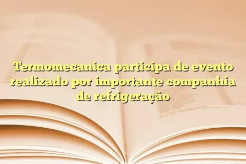 Termomecanica participa de evento realizado por importante companhia de refrigeração