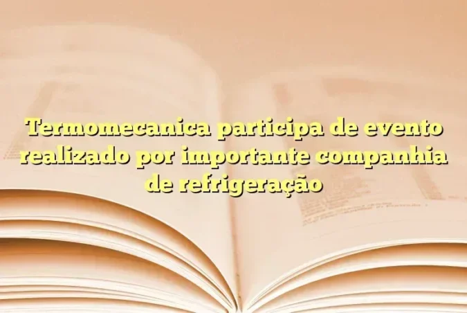 Termomecanica participa de evento realizado por importante companhia de refrigeração